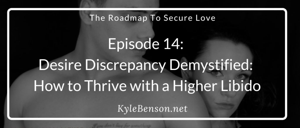 Roadmap to Secure Love, Roadmap to Secure Love Podcast, Kimberly Castelo, Kyle Benson, desire discrepancy, high libido challenges, intimacy in relationships, relationship dynamics, sexual desire imbalance, communicating sexual needs, emotional connection, relationship counseling, sex therapy, overcoming rejection, building intimacy, relationship advice podcast, couples therapy, enhancing sexual connection, relationship healing.
